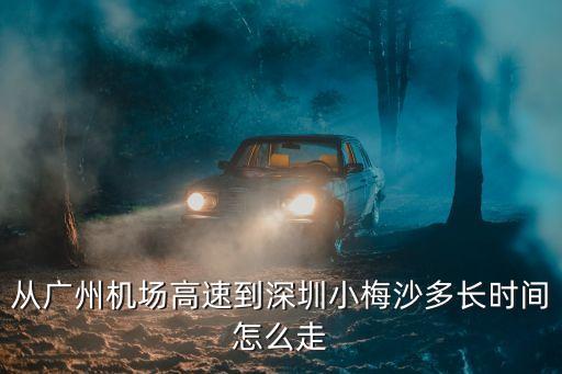 從廣州機場高速到深圳小梅沙多長時間怎么走