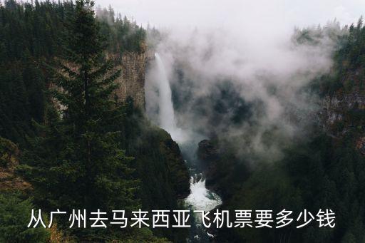 從廣州去馬來西亞飛機票要多少錢