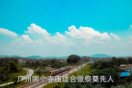 廣州哪個寺廟適合祭拜先人，廣州哪里有寺廟可以拜神的