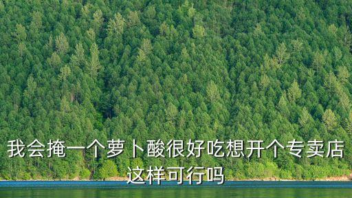 我會掩一個蘿卜酸很好吃想開個專賣店這樣可行嗎