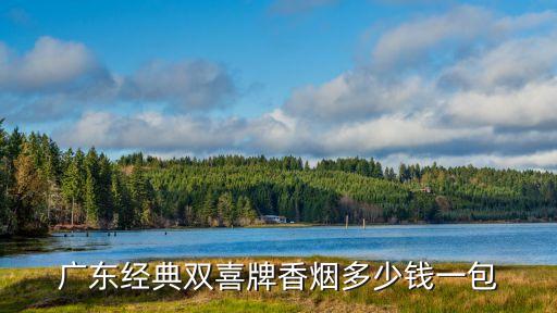 廣州紅雙喜香煙2021價(jià)目表，廣東雙喜牌香煙多少錢廣東中煙工業(yè)出品的