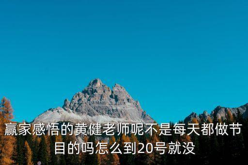 贏家感悟的黃健老師呢不是每天都做節目的嗎怎么到20號就沒
