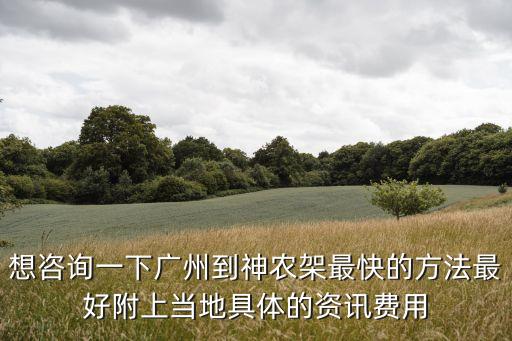 想咨詢一下廣州到神農架最快的方法最好附上當地具體的資訊費用