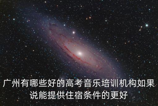 廣州有哪些好的高考音樂培訓機構如果說能提供住宿條件的更好