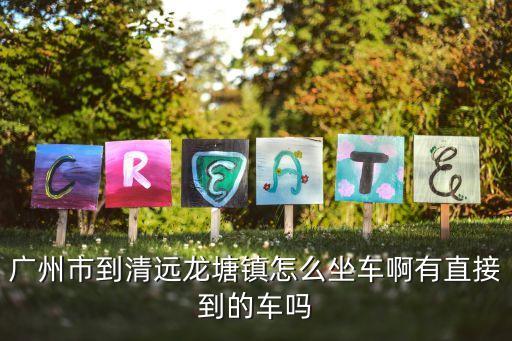 廣州清遠龍塘村，廣州市到清遠龍塘鎮怎么坐車啊有直接到的車嗎
