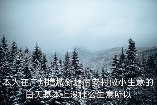 本人在廣州增城新塘南安村做小生意的白天基本上沒什么生意所以