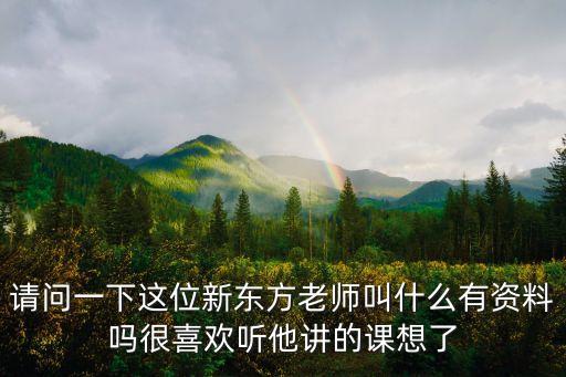 請(qǐng)問(wèn)一下這位新東方老師叫什么有資料嗎很喜歡聽(tīng)他講的課想了
