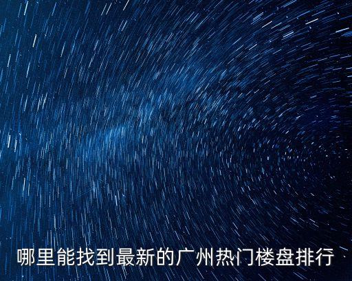 哪里能找到最新的廣州熱門(mén)樓盤(pán)排行