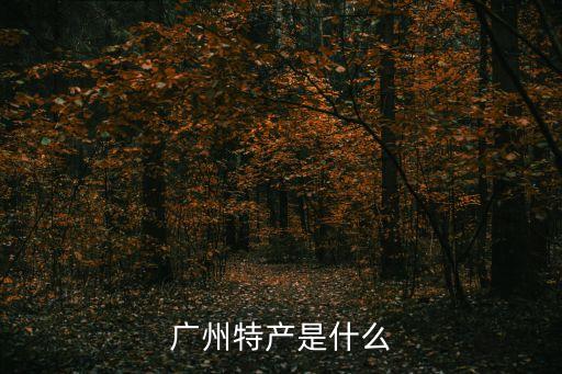 廣州特產(chǎn)是什么