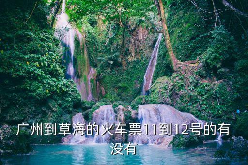 廣州到草海的火車票11到12號(hào)的有沒(méi)有
