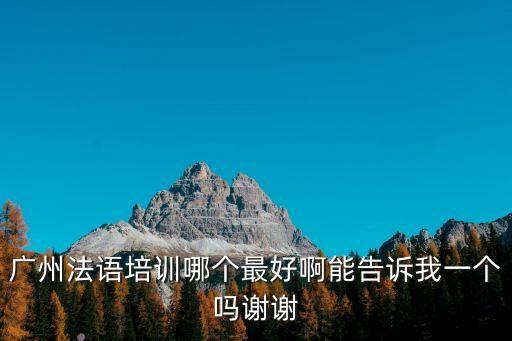 廣州法語培訓哪個最好啊能告訴我一個嗎謝謝