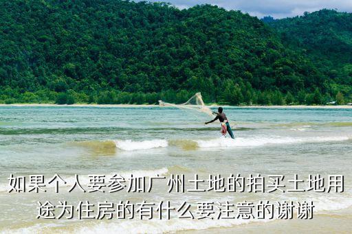 如果個人要參加廣州土地的拍買土地用途為住房的有什么要注意的謝謝