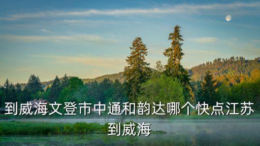 江蘇廣州到威海物流公司選哪家，急求威海都有哪些物流公司