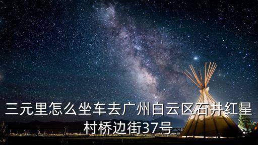 廣州紅星村到飛翔公園坐幾路車，廣州白云區(qū)龍歸去廣州白云區(qū)石井鎮(zhèn)紅星村怎么坐車