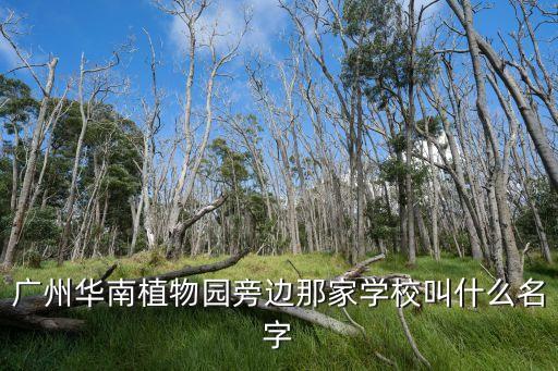 廣州華南植物園旁邊那家學(xué)校叫什么名字