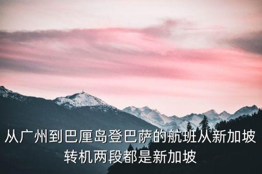 從廣州到巴厘島登巴薩的航班從新加坡轉(zhuǎn)機(jī)兩段都是新加坡