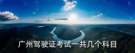 廣州f駕照考試，廣州駕駛證考試一共幾個科目