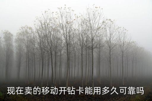 現在賣的移動開鉆卡能用多久可靠嗎