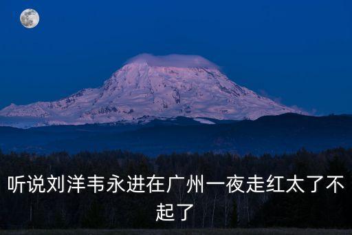 聽說劉洋韋永進在廣州一夜走紅太了不起了