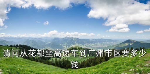 請(qǐng)問(wèn)從花都坐高速車(chē)到廣州市區(qū)要多少錢(qián)