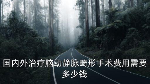 國內外治療腦動靜脈畸形手術費用需要多少錢