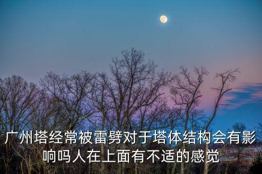 廣州塔經常被雷劈對于塔體結構會有影響嗎人在上面有不適的感覺