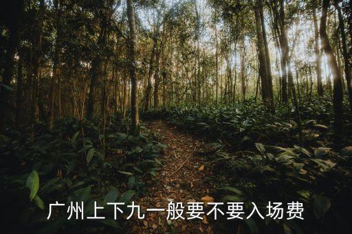 廣州上下九一般要不要入場費