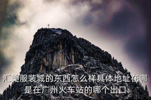 匯美服裝城的東西怎么樣具體地址在哪是在廣州火車站的哪個出口