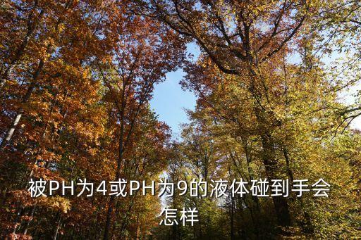 被PH為4或PH為9的液體碰到手會怎樣