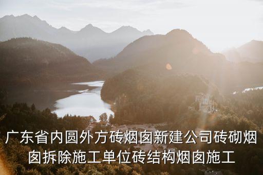 廣東省內圓外方磚煙囪新建公司磚砌煙囪拆除施工單位磚結構煙囪施工