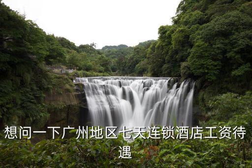 想問一下廣州地區七天連鎖酒店工資待遇