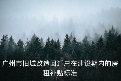 廣州市舊城改造回遷戶在建設(shè)期內(nèi)的房租補(bǔ)貼標(biāo)準(zhǔn)