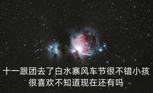 十一跟團去了白水寨風車節很不錯小孩很喜歡不知道現在還有嗎