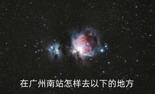 在廣州南站怎樣去以下的地方