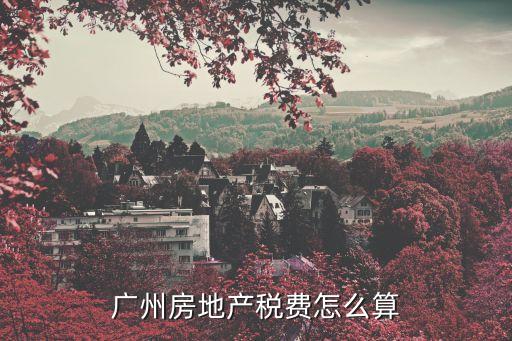 廣州房產稅每平米是多少，求助廣州房產稅如何計算