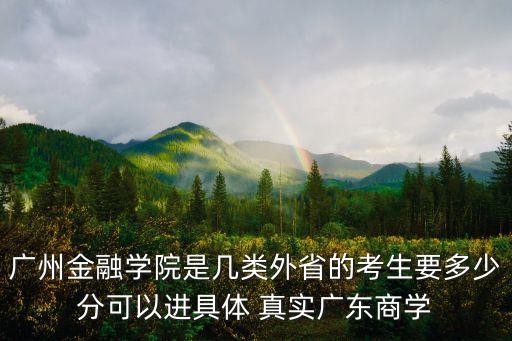 廣州金融學院是幾類外省的考生要多少分可以進具體 真實廣東商學