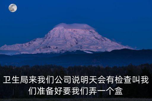 衛生局來我們公司說明天會有檢查叫我們準備好要我們弄一個盒