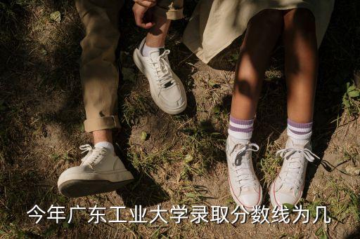 今年的廣州工業(yè)大學(xué)錄取分?jǐn)?shù)線，今年廣東工業(yè)大學(xué)錄取分?jǐn)?shù)線為幾
