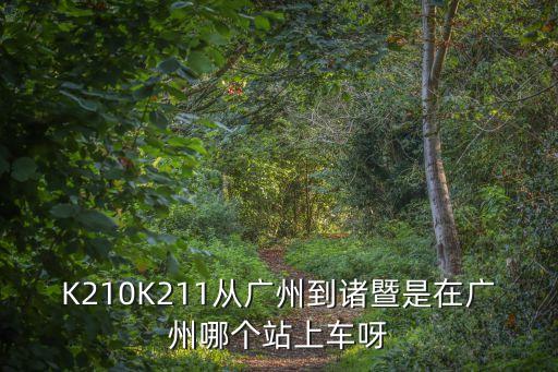 K210K211從廣州到諸暨是在廣州哪個站上車呀