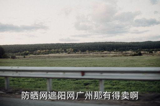 防曬網(wǎng)遮陽網(wǎng)廣州那有得賣啊