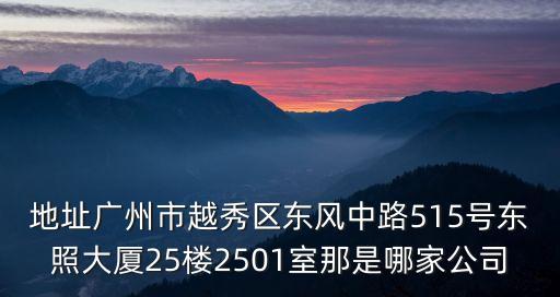 地址廣州市越秀區東風中路515號東照大廈25樓2501室那是哪家公司