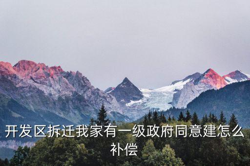 開發區拆遷我家有一級政府同意建怎么補償