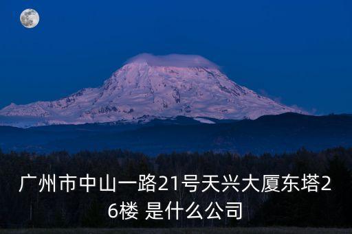 廣州市中山一路21號(hào)天興大廈東塔26樓 是什么公司
