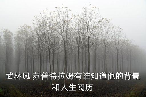 武林風(fēng) 蘇普特拉姆有誰知道他的背景和人生閱歷