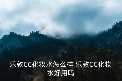 樂敦CC化妝水怎么樣 樂敦CC化妝水好用嗎