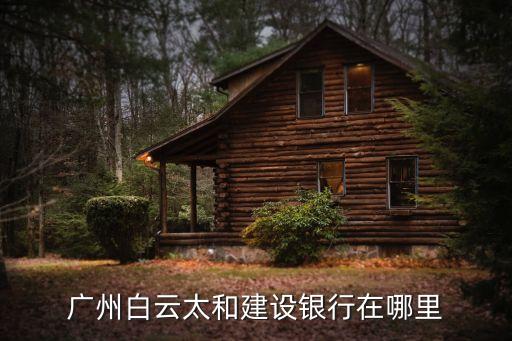 廣州白云太和建設銀行在哪里