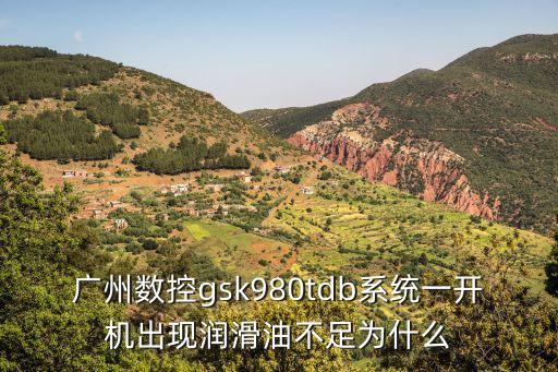 廣州數控gsk980tdb系統一開機出現潤滑油不足為什么