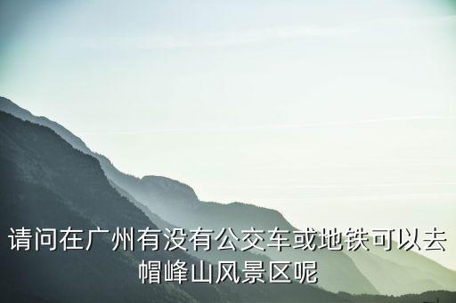 廣州岑村到帽峰山公園怎么坐車，怎樣從岑村去帽峰山啊