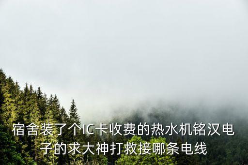宿舍裝了個IC卡收費的熱水機銘漢電子的求大神打救接哪條電線