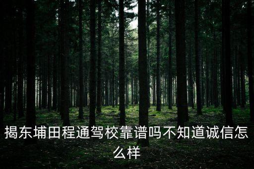 揭東埔田程通駕校靠譜嗎不知道誠信怎么樣